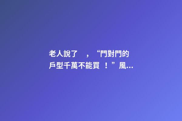 老人說了，“門對門的戶型千萬不能買！”風水學是這樣解釋的……